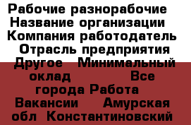 Рабочие разнорабочие › Название организации ­ Компания-работодатель › Отрасль предприятия ­ Другое › Минимальный оклад ­ 40 000 - Все города Работа » Вакансии   . Амурская обл.,Константиновский р-н